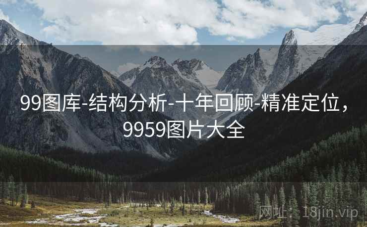 99图库-结构分析-十年回顾-精准定位,9959图片大全