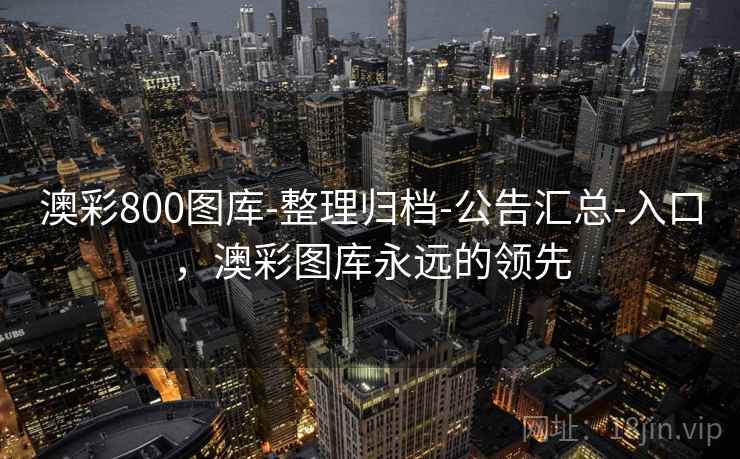 澳彩800图库-整理归档-公告汇总-入口,澳彩图库永远的领先