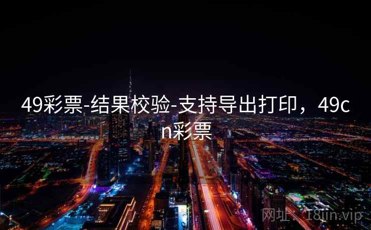 49彩票-结果校验-支持导出打印，49cn彩票