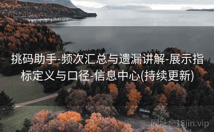 挑码助手-频次汇总与遗漏讲解-展示指标定义与口径-信息中心(持续更新)