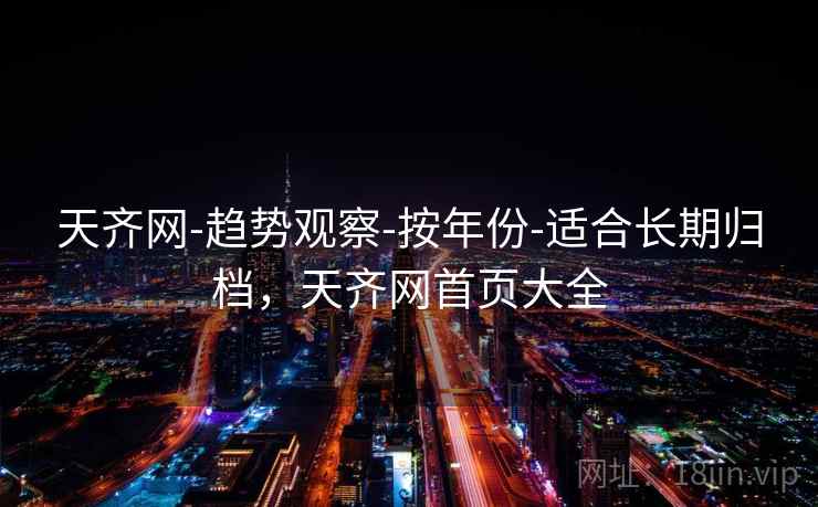 天齐网-趋势观察-按年份-适合长期归档，天齐网首页大全