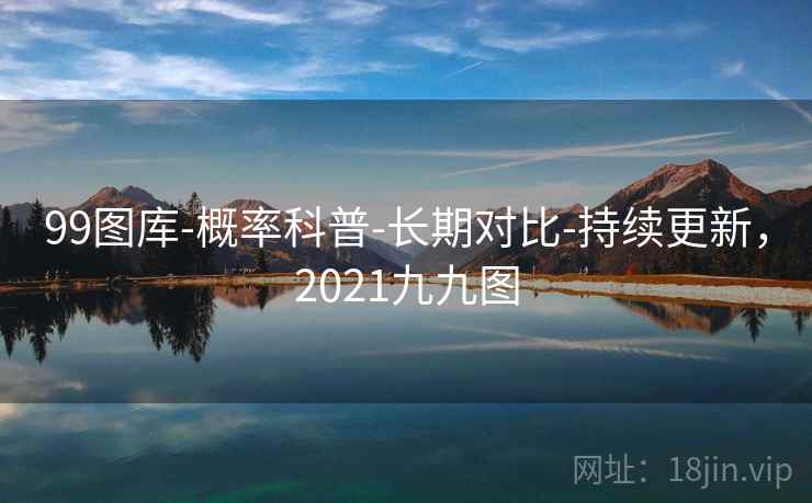 99图库-概率科普-长期对比-持续更新,2021九九图