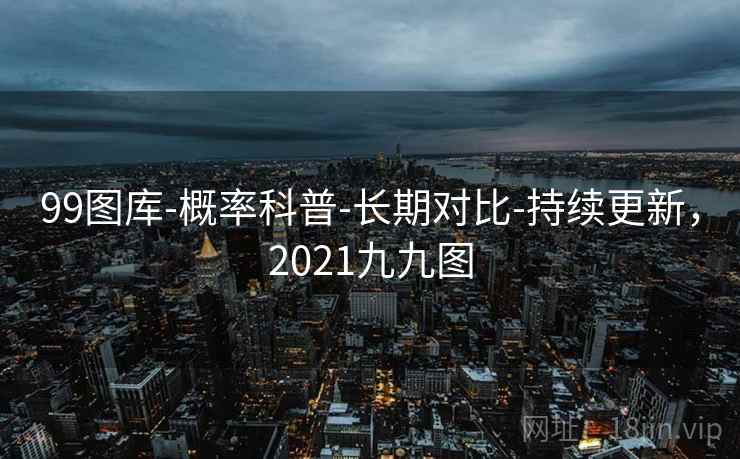 99图库-概率科普-长期对比-持续更新,2021九九图
