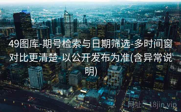 详细阅读:49图库-期号检索与日期筛选-多时间窗对比更清楚-以公开发布为准(含异常说明) 49图库-期号检索与日期筛选-多时间窗对比更清楚-以公开发布为准(含异常说明)