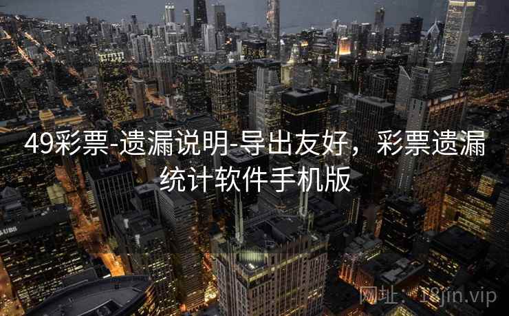 详细阅读:49彩票-遗漏说明-导出友好,彩票遗漏统计软件手机版 49彩票-遗漏说明-导出友好,彩票遗漏统计软件手机版