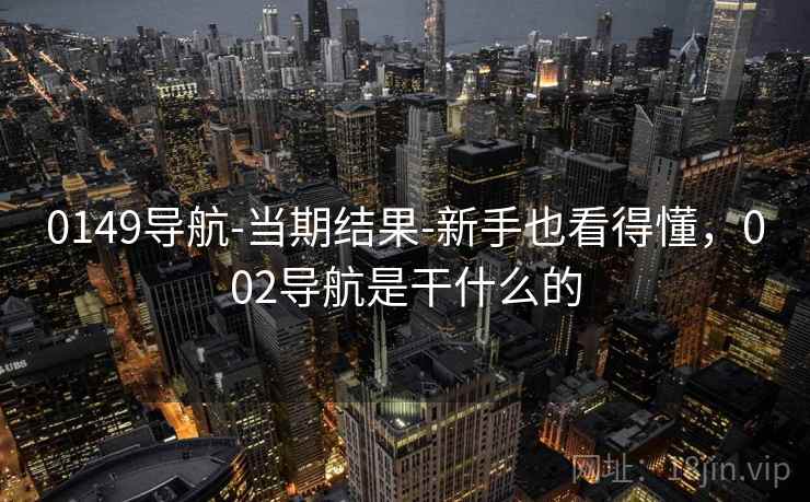 0149导航-当期结果-新手也看得懂，002导航是干什么的