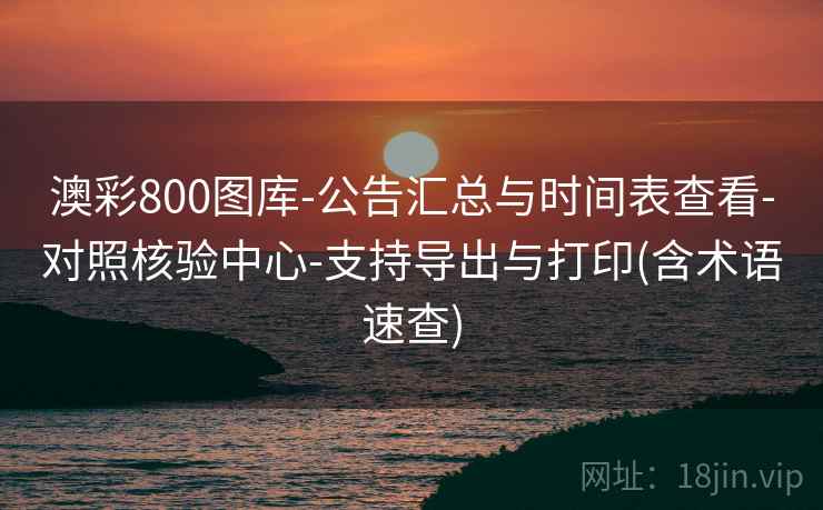 详细阅读:澳彩800图库-公告汇总与时间表查看-对照核验中心-支持导出与打印(含术语速查) 澳彩800图库-公告汇总与时间表查看-对照核验中心-支持导出与打印(含术语速查)