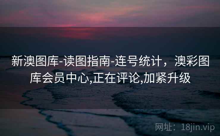 详细阅读:新澳图库-读图指南-连号统计,澳彩图库会员中心,正在评论,加紧升级 新澳图库-读图指南-连号统计,澳彩图库会员中心,正在评论,加紧升级