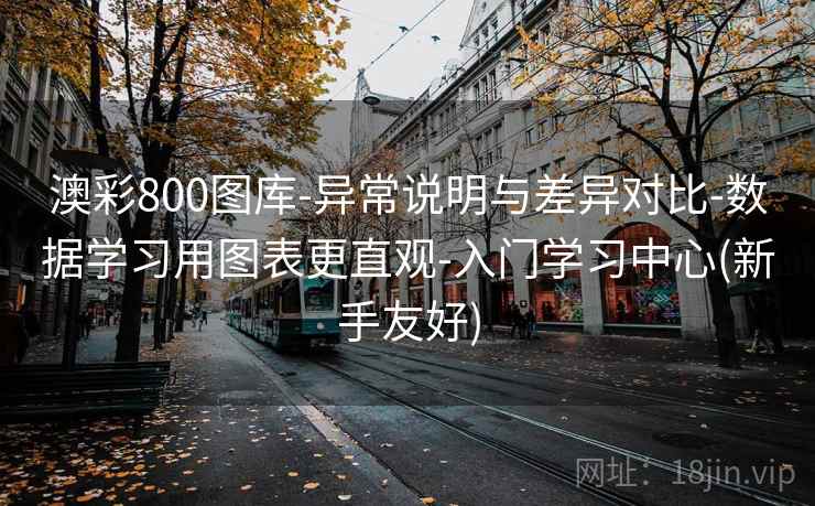 澳彩800图库-异常说明与差异对比-数据学习用图表更直观-入门学习中心(新手友好)
