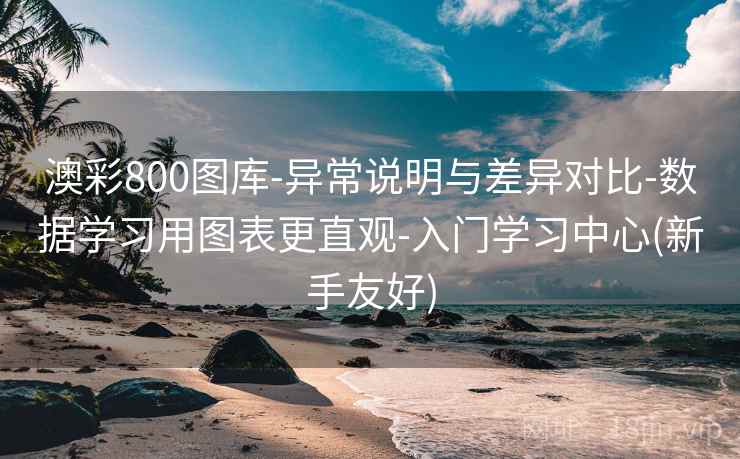 澳彩800图库-异常说明与差异对比-数据学习用图表更直观-入门学习中心(新手友好)