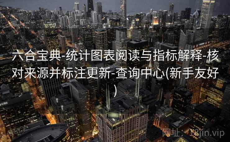 六合宝典-统计图表阅读与指标解释-核对来源并标注更新-查询中心(新手友好)