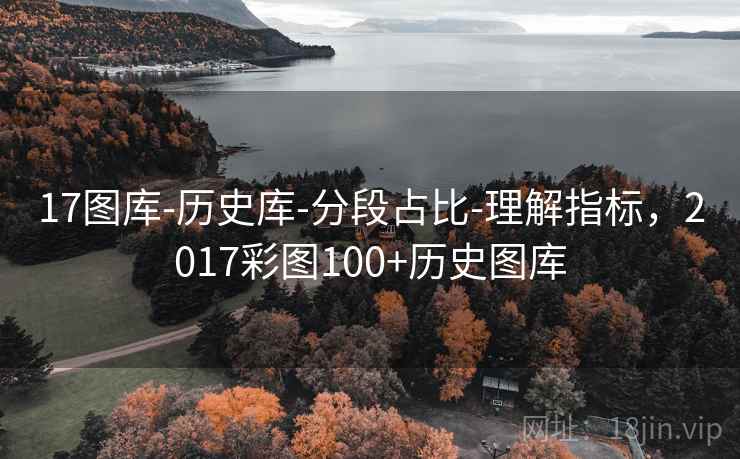 17图库-历史库-分段占比-理解指标，2017彩图100+历史图库