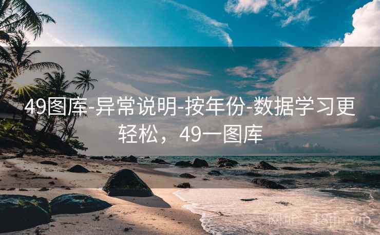 49图库-异常说明-按年份-数据学习更轻松，49一图库